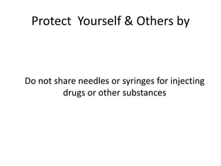 Protect Yourself & Others by



Do not share needles or syringes for injecting
         drugs or other substances
 