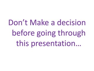 Don’t Make a decision
 before going through
  this presentation…
 