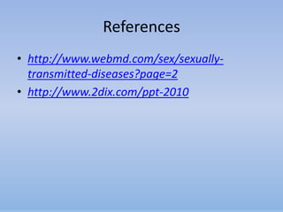 References
• http://www.webmd.com/sex/sexually-
  transmitted-diseases?page=2
• http://www.2dix.com/ppt-2010
 