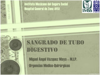 Sangrado de Tubo Digestivo Miguel Ángel Vázquez Maya – M.I.P. Urgencias Médico-Quirúrgicas Instituto Mexicano del Seguro Social Hospital General de Zona #51 