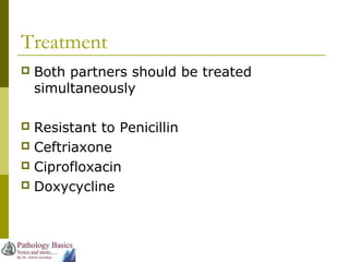 Treatment
 Both partners should be treated
simultaneously
 Resistant to Penicillin
 Ceftriaxone
 Ciprofloxacin
 Doxycycline
 