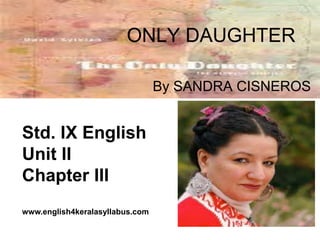 ONLY DAUGHTER 
By SANDRA CISNEROS 
Std. IX English 
Unit II 
Chapter III 
www.english4keralasyllabus.com 
 
