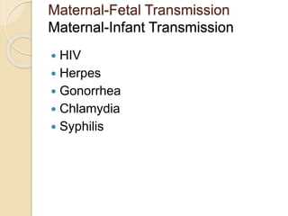 Maternal-Fetal Transmission
Maternal-Infant Transmission
 HIV
 Herpes
 Gonorrhea
 Chlamydia
 Syphilis
 
