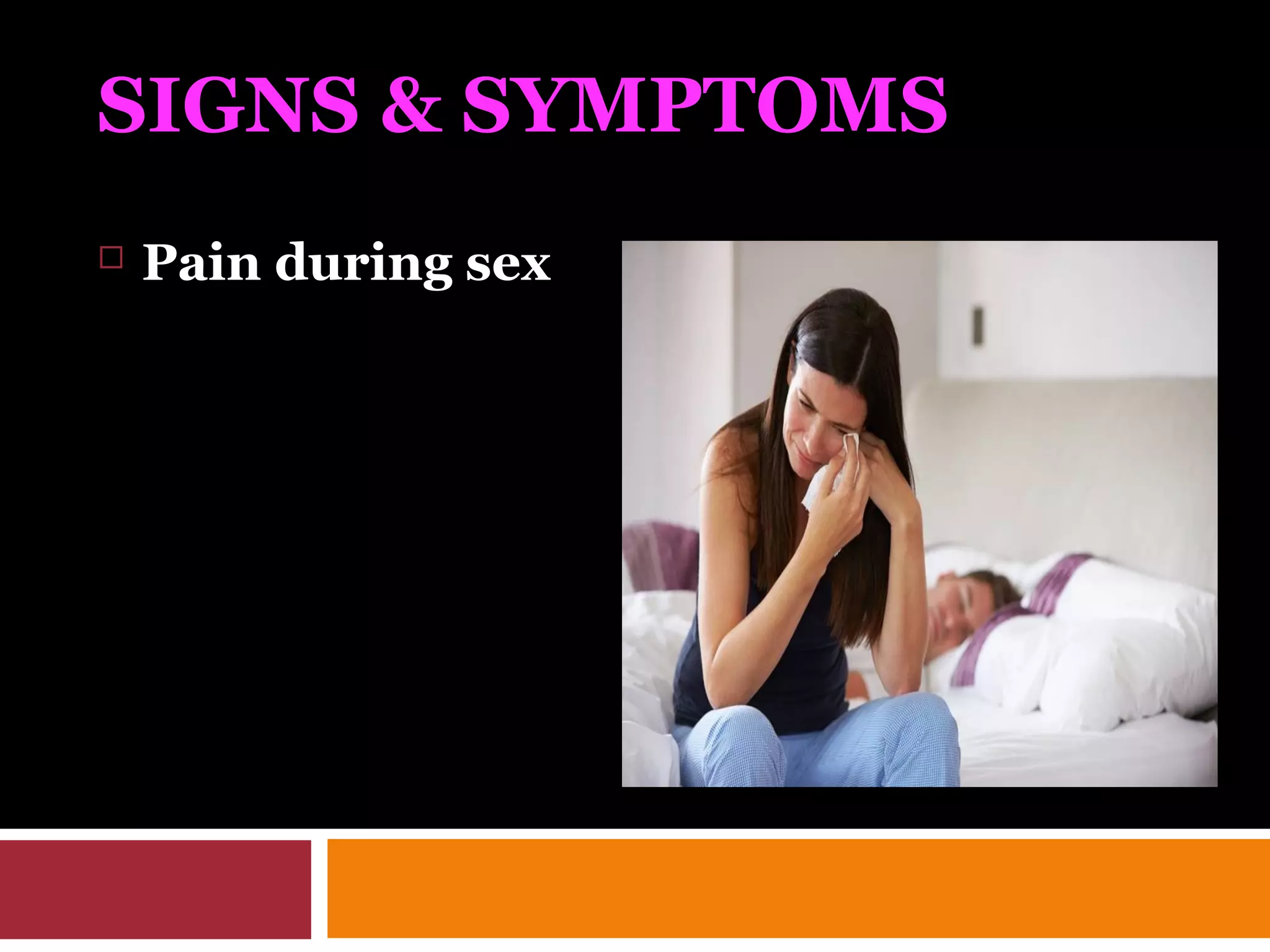 SIGNS & SYMPTOMS
 Pain during sex
 