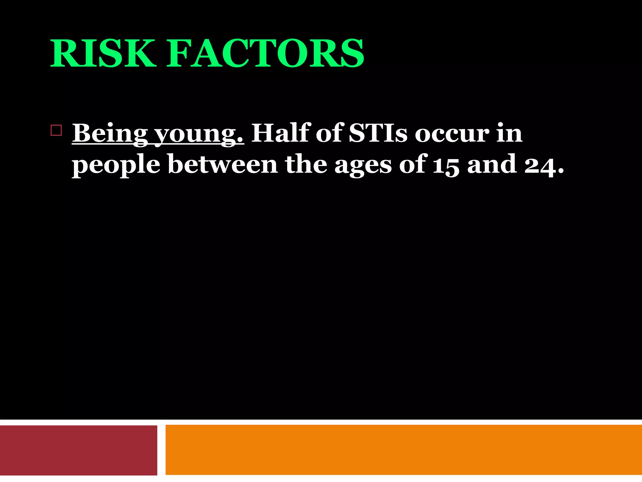 RISK FACTORS
 Being young. Half of STIs occur in
people between the ages of 15 and 24.
 