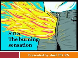 STD:
The burning
sensation
Presented by: Joel PD RN
 