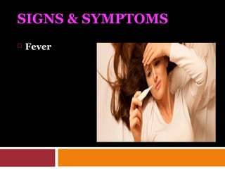 SIGNS & SYMPTOMS
 Fever
 