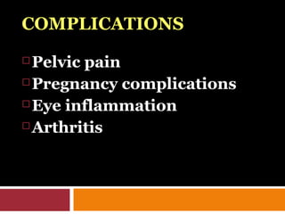 COMPLICATIONS
 Pelvic pain
 Pregnancy complications
 Eye inflammation
 Arthritis
 
