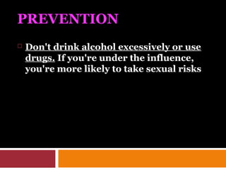 PREVENTION
 Don't drink alcohol excessively or use
drugs. If you're under the influence,
you're more likely to take sexual risks
 