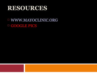 RESOURCES
 WWW.MAYOCLINIC.ORG
 GOOGLE PICS
 