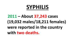 SYPHILIS
2011 – About 37,243 cases
(19,032 males/18,211 females)
were reported in the country
with two deaths.
 