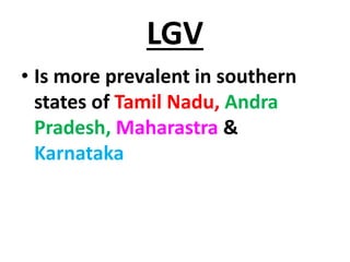 LGV
• Is more prevalent in southern
states of Tamil Nadu, Andra
Pradesh, Maharastra &
Karnataka
 