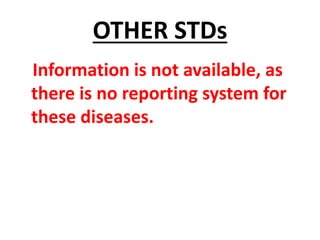 OTHER STDs
Information is not available, as
there is no reporting system for
these diseases.
 