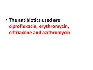 • The antibiotics used are
ciprofloxacin, erythromycin,
ciftriaxone and azithromycin.
 