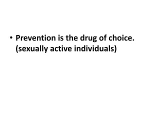 • Prevention is the drug of choice.
(sexually active individuals)
 
