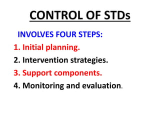 CONTROL OF STDs
INVOLVES FOUR STEPS:
1. Initial planning.
2. Intervention strategies.
3. Support components.
4. Monitoring and evaluation.
 