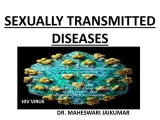 SEXUALLY TRANSMITTED
DISEASES
DR. MAHESWARI JAIKUMAR
HIV VIRUS
 