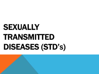 SEXUALLY
TRANSMITTED
DISEASES (STD’S)
 
