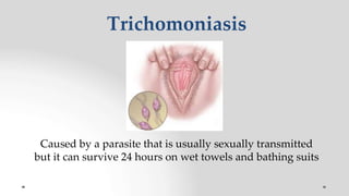 Trichomoniasis
Caused by a parasite that is usually sexually transmitted
but it can survive 24 hours on wet towels and bathing suits
 