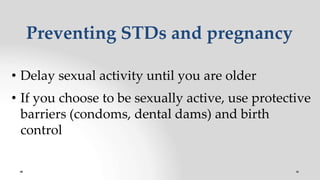 Preventing STDs and pregnancy
• Delay sexual activity until you are older
• If you choose to be sexually active, use protective
barriers (condoms, dental dams) and birth
control
 