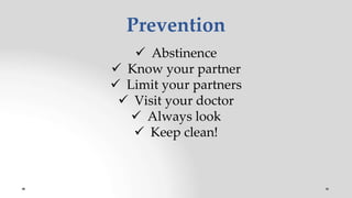 Prevention
 Abstinence
 Know your partner
 Limit your partners
 Visit your doctor
 Always look
 Keep clean!
 