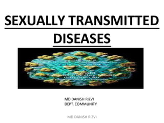 SEXUALLY TRANSMITTED
DISEASES
MD DANISH RIZVI
DEPT. COMMUNITY
MD DANISH RIZVI
 