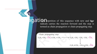 Chain
Propagation
🞂 ​ The repetition of this sequence with new and bigger
radicals carries the reaction forward and the step is
termed as chain propagation or chain propagating step.
 