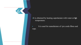 6
🞂​
It is obtained by heating caprolactam with water at high
temperature.
🞂 ​ It is used for manufacture of tyre cords fibres and
rope.
 