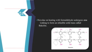 Bakelite
🞂​
Novolac on heating with formaldehyde undergoes cross
Linking to form an infusible solid mass called
Bakelite.
 