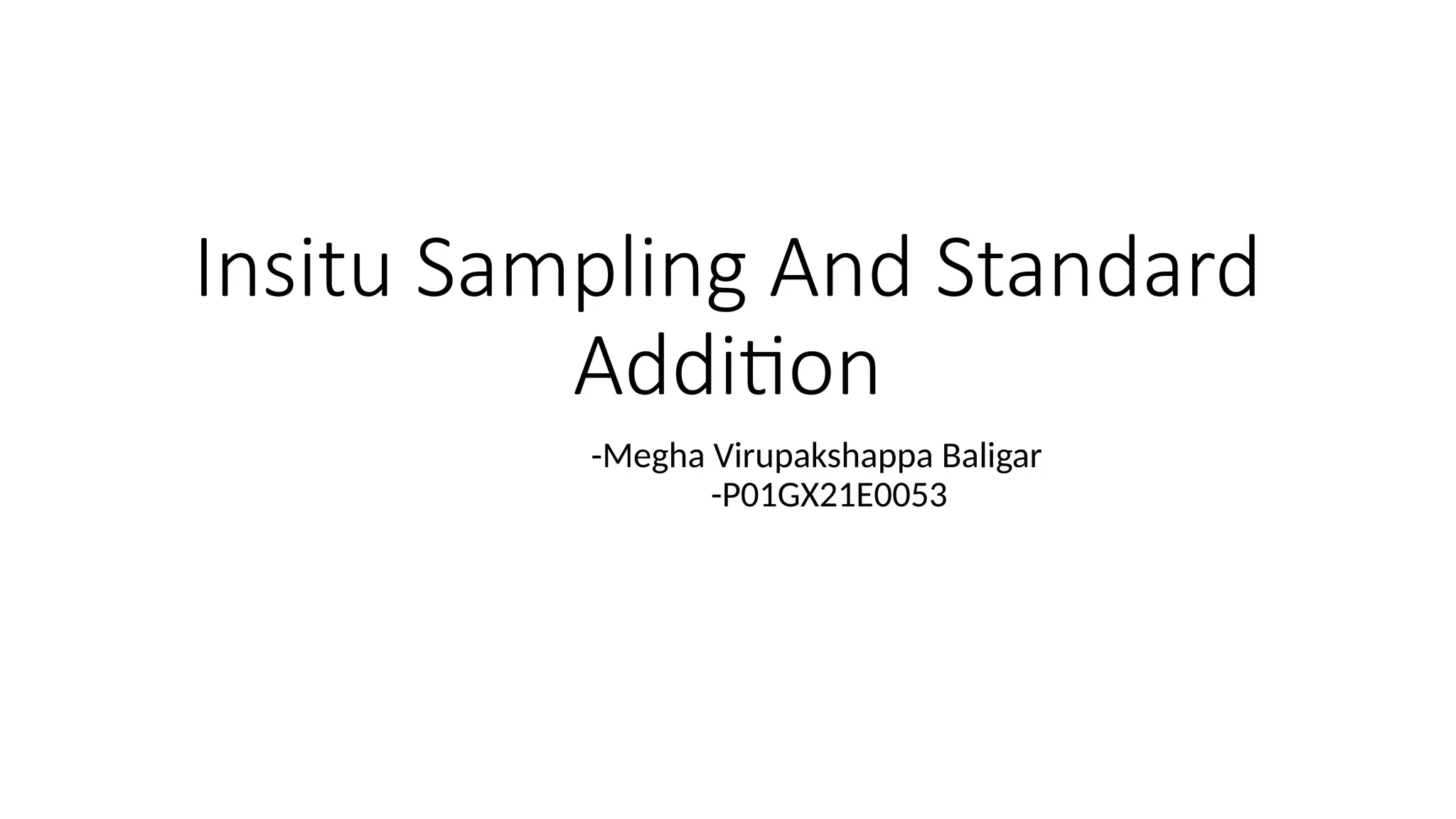 Insitu Sampling And Standard
Addition
-Megha Virupakshappa Baligar
-P01GX21E0053
 