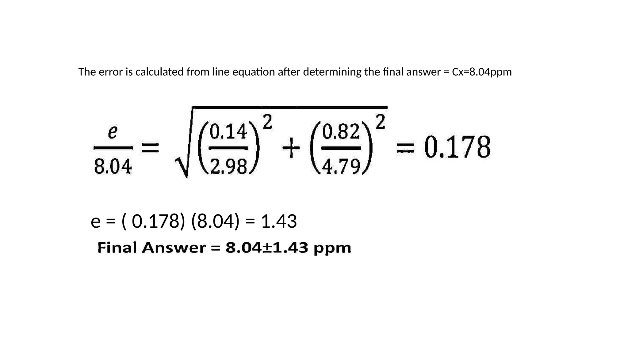 The error is calculated from line equation after determining the final answer = Cx=8.04ppm
e = ( 0.178) (8.04) = 1.43
 