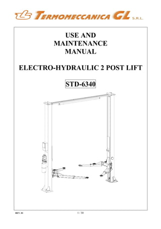 USE AND
MAINTENANCE
MANUAL
ELECTRO-HYDRAULIC 2 POST LIFT
STD-6340
REV. 01 1 / 30
 