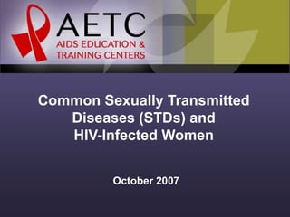Common Sexually Transmitted
Diseases (STDs) and
HIV-Infected Women
October 2007
 