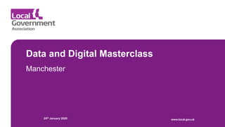 Data and Digital Masterclass
Manchester
24th January 2020 www.local.gov.uk
 