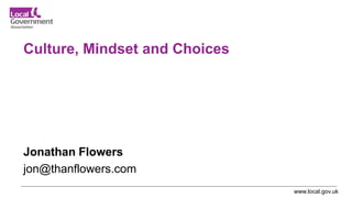 www.local.gov.uk
Culture, Mindset and Choices
Jonathan Flowers
jon@thanflowers.com
 