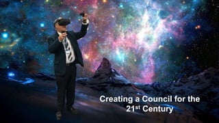 Creating a Council for the
21st Century
 