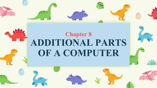 Chapter 8
ADDITIONAL PARTS
OF A COMPUTER
 