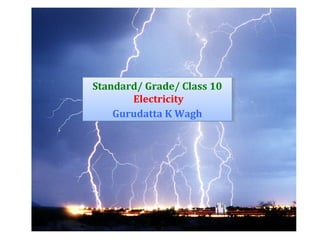 Standard/ Grade/ Class 10
Electricity
Gurudatta K Wagh
Standard/ Grade/ Class 10
Electricity
Gurudatta K Wagh
 