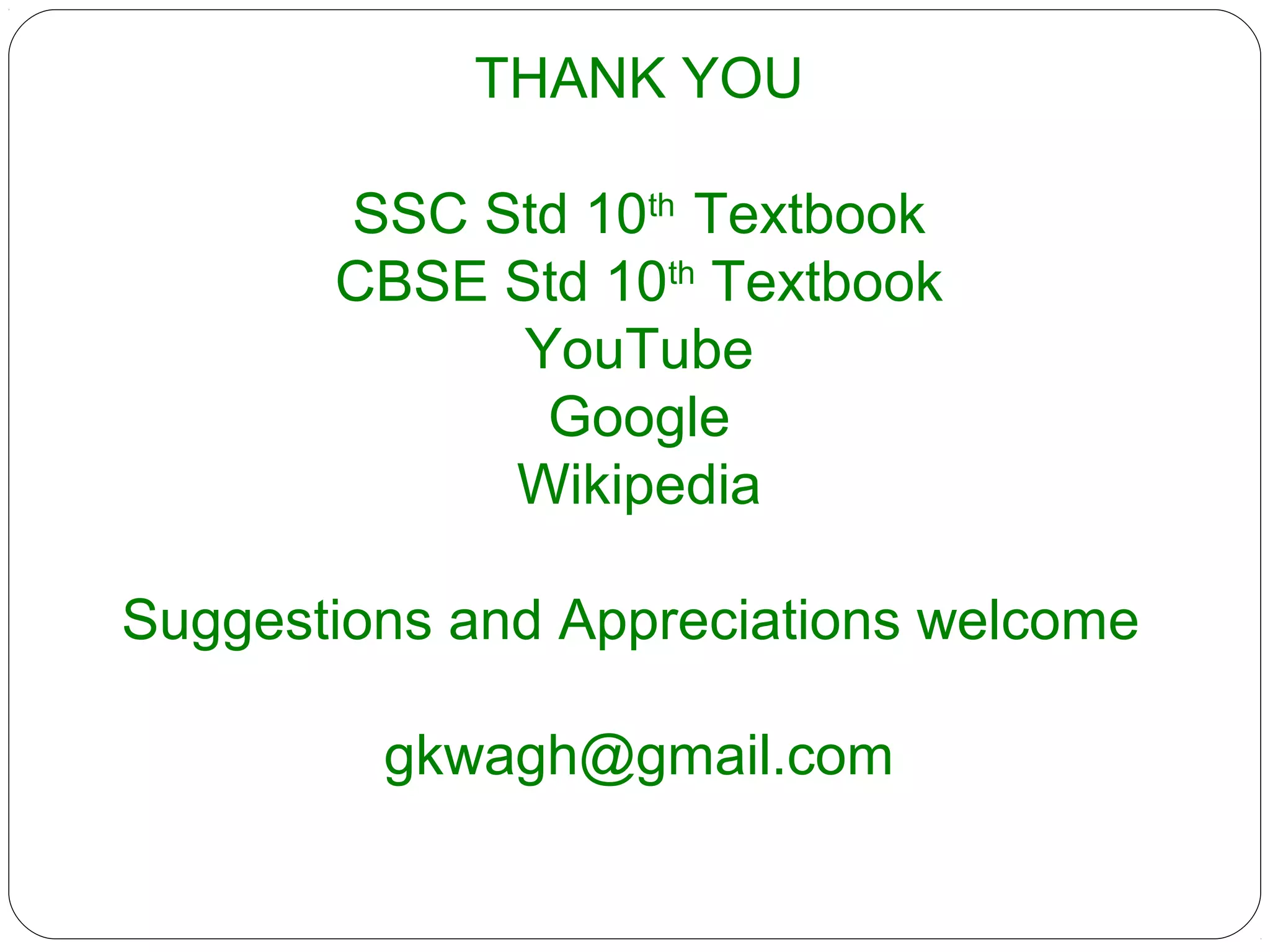THANK YOU
SSC Std 10th
Textbook
CBSE Std 10th
Textbook
YouTube
Google
Wikipedia
Suggestions and Appreciations welcome
gkwagh@gmail.com
 