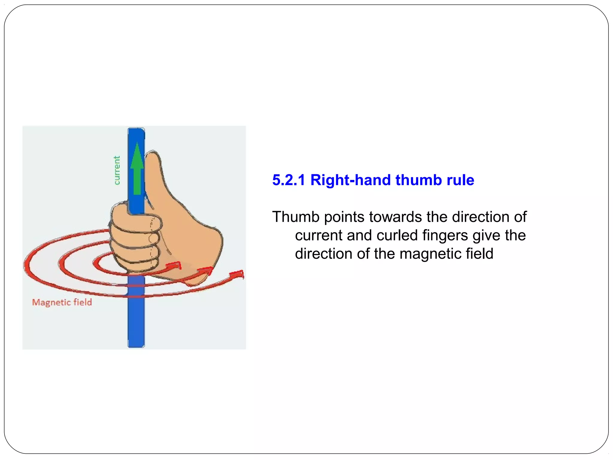 5.2.1 Right-hand thumb rule
Thumb points towards the direction of
current and curled fingers give the
direction of the magnetic field
 