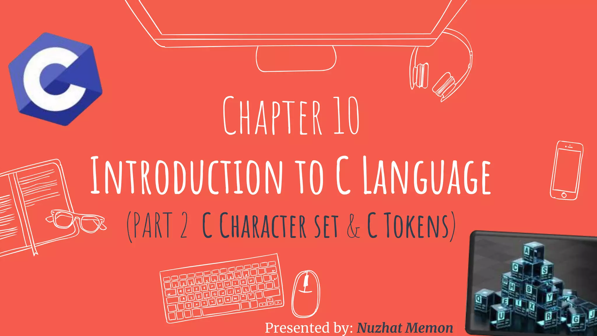 Presented by Nuzhat Memon Chapter 10 Introduction to C Language (PART 2 C Character set & C Tokens) Presented by: Nuzhat Memon 