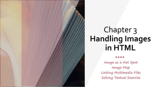 Chapter 3
Handling Images
in HTML
Image as a Hot Spot
Image Map
Linking Multimedia Files
Solving Textual Exercise
 