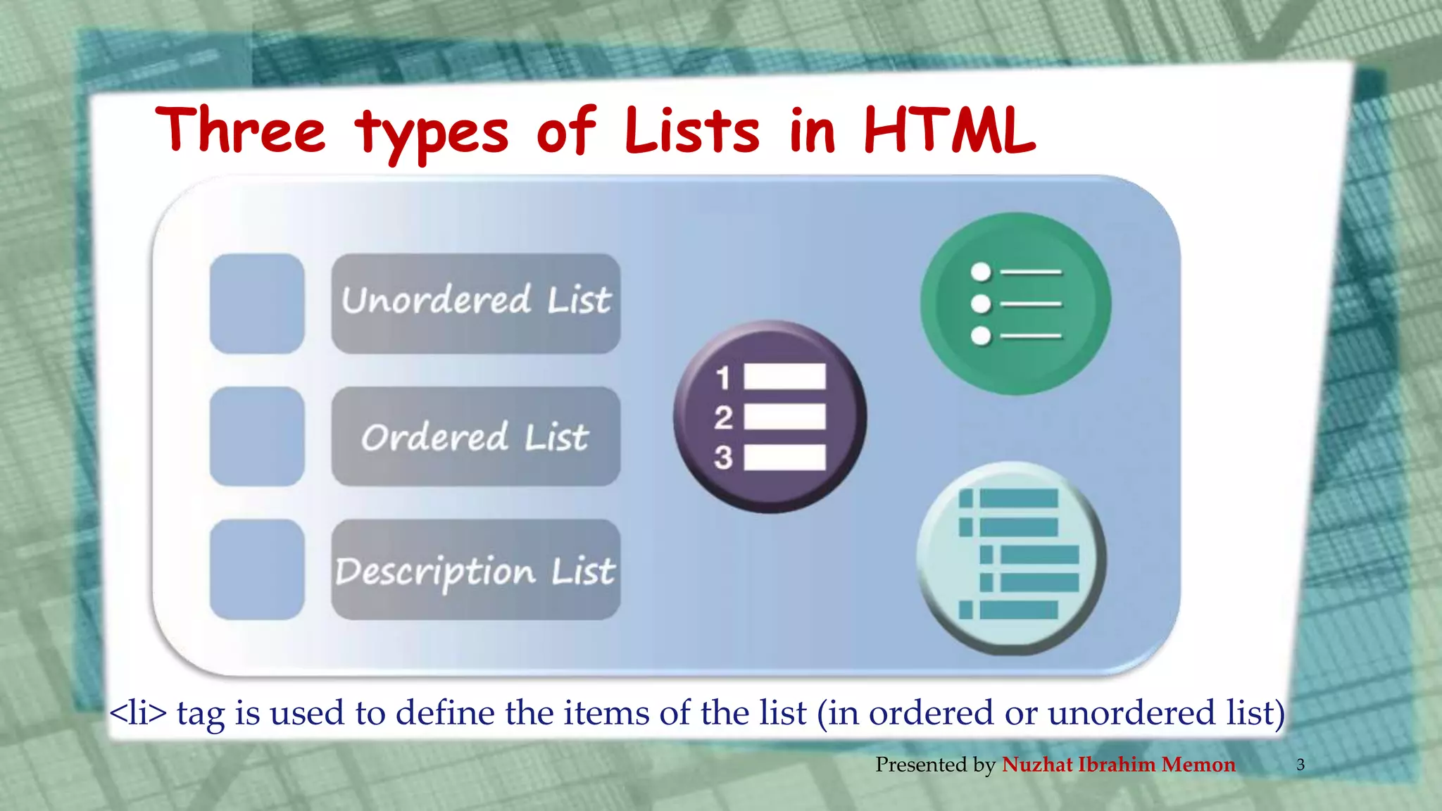 <li> tag is used to define the items of the list (in ordered or unordered list)
Three types of Lists in HTML
Presented by Nuzhat Ibrahim Memon 3
 
