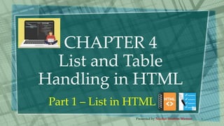 CHAPTER 4
List and Table
Handling in HTML
Part 1 – List in HTML
Presented by Nuzhat Ibrahim Memon 1
 