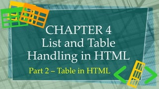 CHAPTER 4
List and Table
Handling in HTML
Part 2 – Table in HTML
 