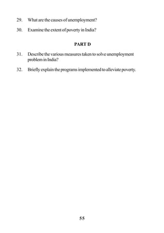 55
29. Whatarethecausesofunemployment?
30. ExaminetheextentofpovertyinIndia?
PART D
31. Describethevariousmeasurestakentosolveunemployment
probleminIndia?
32. Brieflyexplaintheprogramsimplementedtoalleviatepoverty.
 