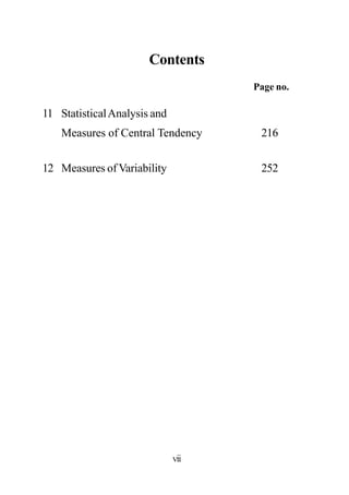 Contents
Page no.
11 StatisticalAnalysis and
Measures of Central Tendency 216
12 Measures of Variability 252
vii
 