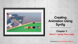 Chapter 3
(Part 3 – Using Time Loop)
Presented by Nuzhat Ibrahim Memon
Creating
Animation Using
Synfig
 