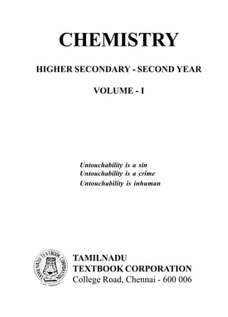 CHEMISTRY
HIGHER SECONDARY - SECOND YEAR
VOLUME - I
Untouchability is a sin
Untouchability is a crime
Untouchability is inhuman
TAMILNADU
TEXTBOOK CORPORATION
College Road, Chennai - 600 006
 
