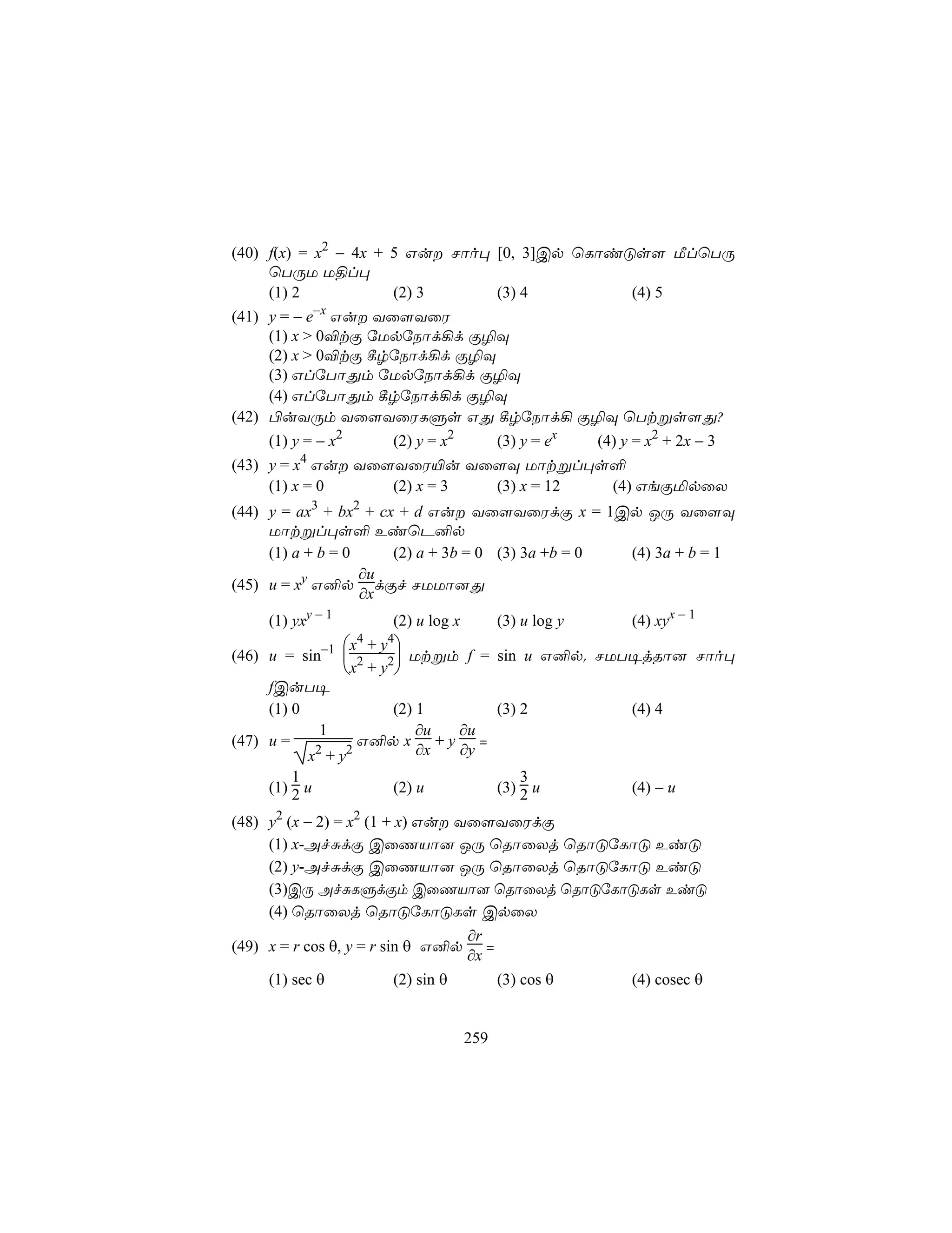 (40) f(x) = x2 − 4x + 5 Gu Nôo× [0, 3]Cp ùLôiÓs[ ÁlùTÚ
     ùTÚU U§l×
     (1) 2            (2) 3      (3) 4         (4) 5
(41) y = − e−x Gu Yû[YûW
     (1) x > 0®tÏ úUpúSôd¡d Ï¯Ü
     (2) x > 0®tÏ ¸rúSôd¡d Ï¯Ü
     (3) GlúTôÕm úUpúSôd¡d Ï¯Ü
     (4) GlúTôÕm ¸rúSôd¡d Ï¯Ü
(42) ©uYÚm Yû[YûWLÞs GÕ ¸rúSôd¡ Ï¯Ü ùTtßs[Õ?
     (1) y = − x2      (2) y = x2           (3) y = ex    (4) y = x2 + 2x − 3
(43) y = x4 Gu Yû[YûW«u Yû[Ü Uôtßl×s°
     (1) x = 0     (2) x = 3 (3) x = 12 (4) GeÏªpûX
(44) y = ax3 + bx2 + cx + d Gu Yû[YûWdÏ x = 1Cp JÚ Yû[Ü
     Uôtßl×s° EiùP²p
     (1) a + b = 0     (2) a + 3b = 0 (3) 3a +b = 0 (4) 3a + b = 1
                   ∂u
(45) u = xy G²p dÏf NUUô]Õ
                   ∂x
     (1) yxy − 1       (2) u log x          (3) u log y        (4) xyx − 1
               x4 + y4
(46) u = sin−1  2      Utßm f = sin u G²p. NUT¥jRô] Nôo×
               x + y2
     fCuT¥
     (1) 0             (2) 1      (3) 2         (4) 4
             1             ∂u ∂u
(47) u =         G²p x + y =
            2
           x +y2           ∂x ∂y
         1                                      3
     (1) 2 u           (2) u                (3) 2 u            (4) − u

(48) y2 (x − 2) = x2 (1 + x) Gu Yû[YûWdÏ
     (1) x-AfÑdÏ CûQVô] JÚ ùRôûXj ùRôÓúLôÓ EiÓ
     (2) y-AfÑdÏ CûQVô] JÚ ùRôûXj ùRôÓúLôÓ EiÓ
     (3)CÚ AfÑLÞdÏm CûQVô] ùRôûXj ùRôÓúLôÓLs EiÓ
     (4) ùRôûXj ùRôÓúLôÓLs CpûX
                                     ∂r
(49) x = r cos θ, y = r sin θ G²p       =
                                     ∂x
     (1) sec θ         (2) sin θ            (3) cos θ          (4) cosec θ


                                     259
 